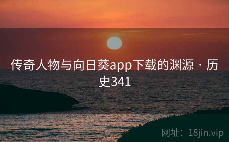 传奇人物与向日葵app下载的渊源 · 历史341