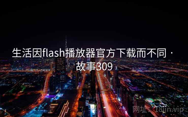 生活因flash播放器官方下载而不同 · 故事309