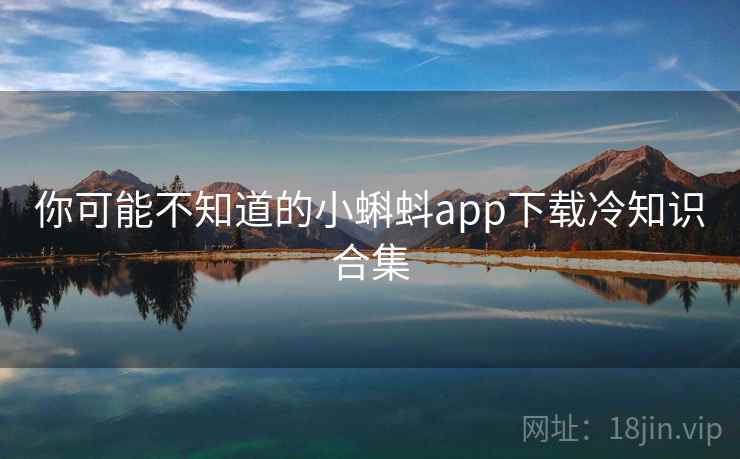 你可能不知道的小蝌蚪app下载冷知识合集