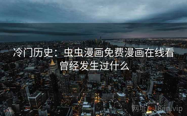 冷门历史：虫虫漫画免费漫画在线看曾经发生过什么