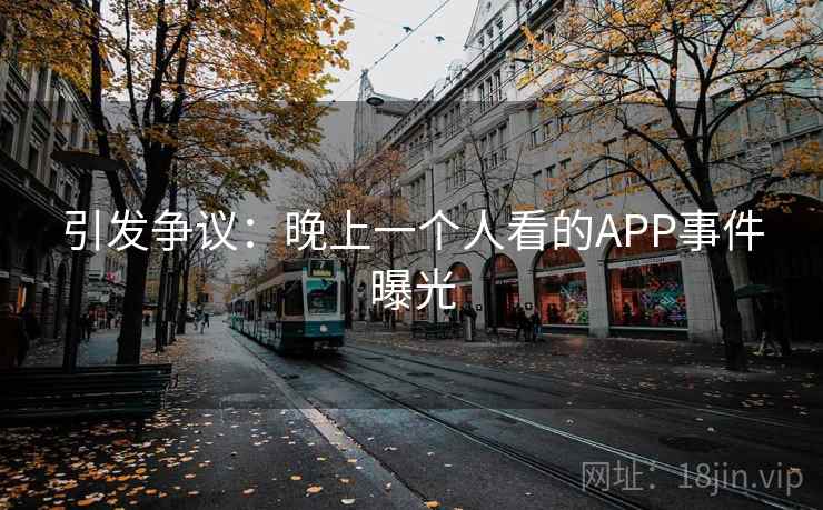 引发争议：晚上一个人看的APP事件曝光
