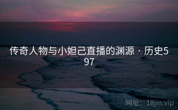 传奇人物与小妲己直播的渊源 · 历史597 传奇人物与小妲己直播的渊源 · 历史597