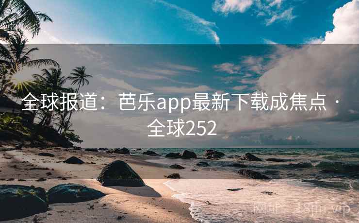 全球报道：芭乐app最新下载成焦点 · 全球252