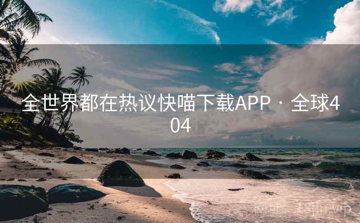 全世界都在热议快喵下载APP · 全球404