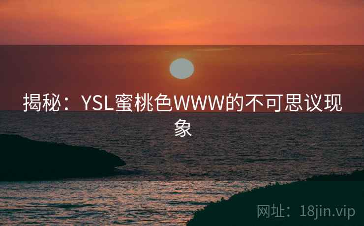 揭秘：YSL蜜桃色WWW的不可思议现象