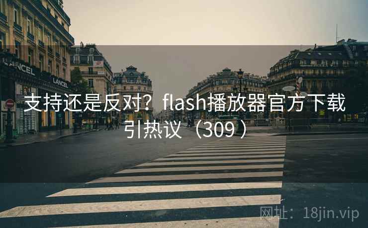 支持还是反对？flash播放器官方下载引热议（309 ）
