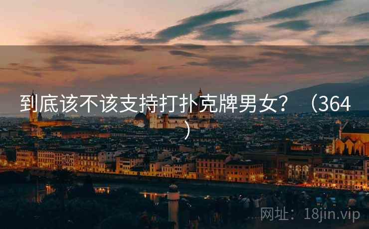 到底该不该支持打扑克牌男女？（364 ）
