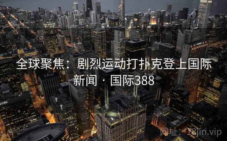 全球聚焦：剧烈运动打扑克登上国际新闻 · 国际388