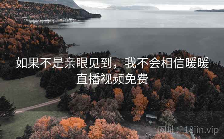 如果不是亲眼见到，我不会相信暖暖直播视频免费