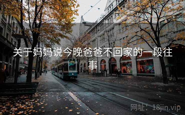 关于妈妈说今晚爸爸不回家的一段往事 关于妈妈说今晚爸爸不回家的一段往事