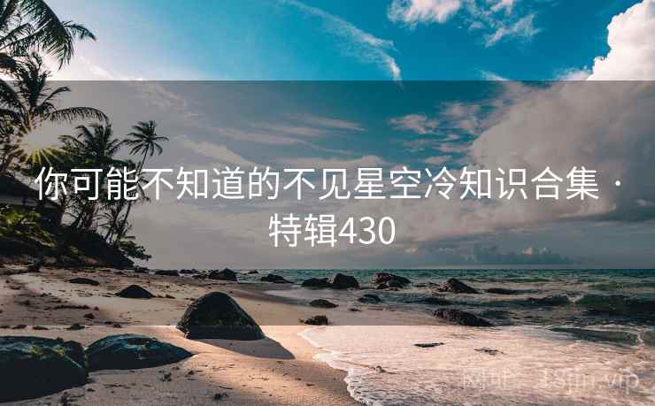 你可能不知道的不见星空冷知识合集 · 特辑430 你可能不知道的不见星空冷知识合集 · 特辑430