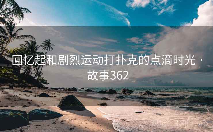 回忆起和剧烈运动打扑克的点滴时光 · 故事362